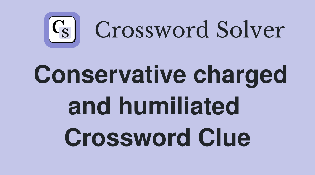 Conservative charged and humiliated  Crossword Clue