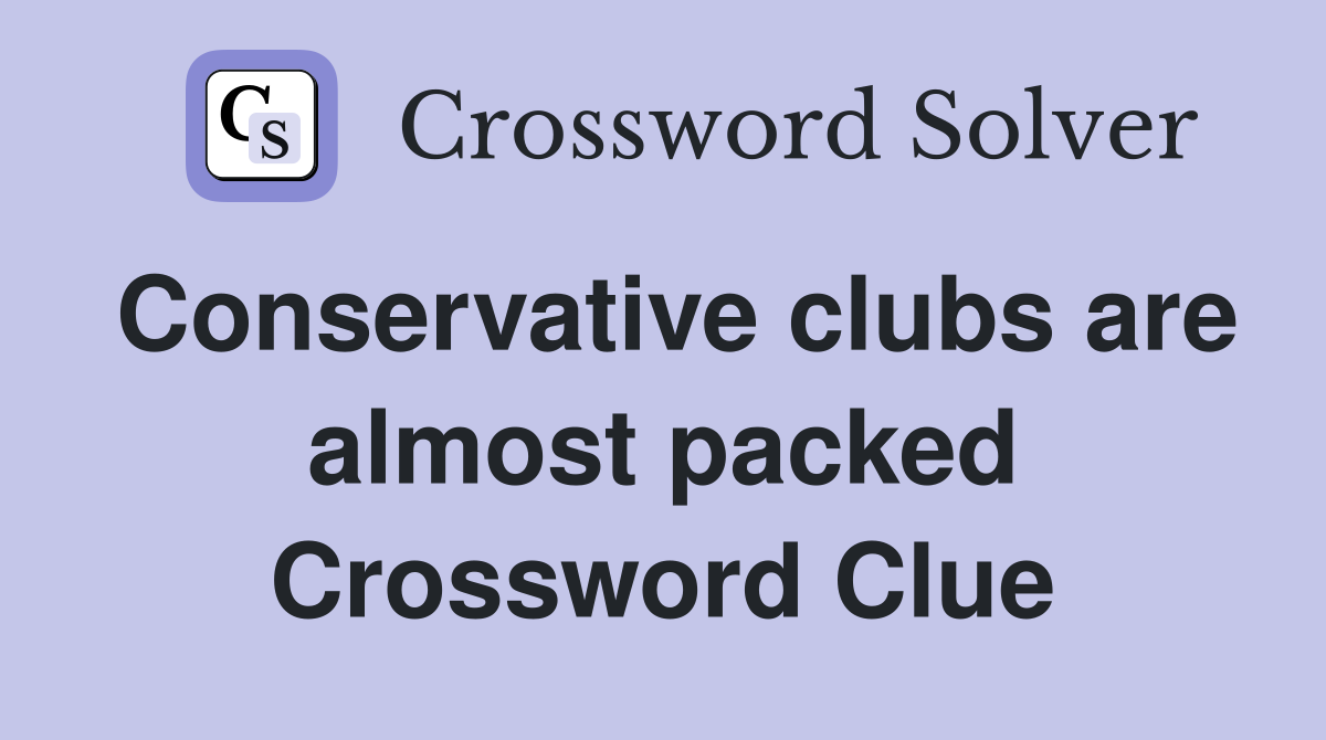 Conservative clubs are almost packed Crossword Clue