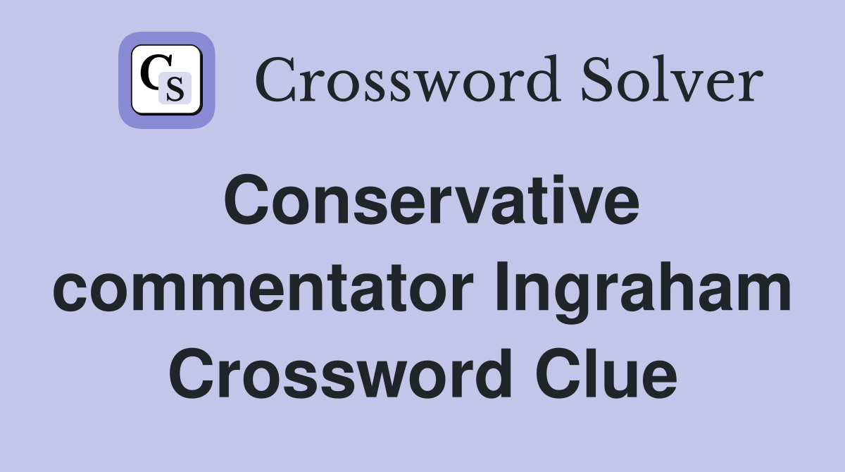 Conservative commentator Ingraham Crossword Clue