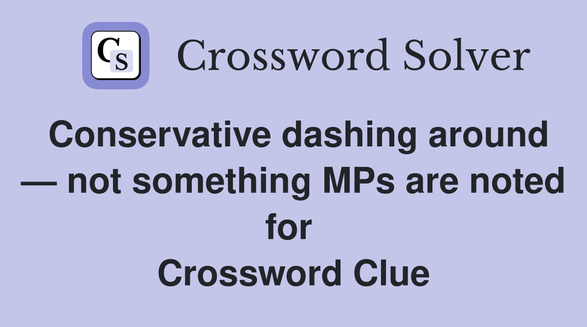 Conservative dashing around — not something MPs are noted for  Crossword Clue