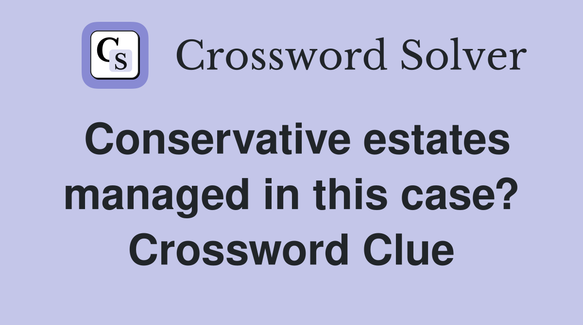 Conservative estates managed in this case? Crossword Clue