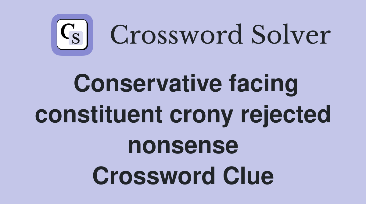 Conservative facing constituent crony rejected nonsense Crossword Clue