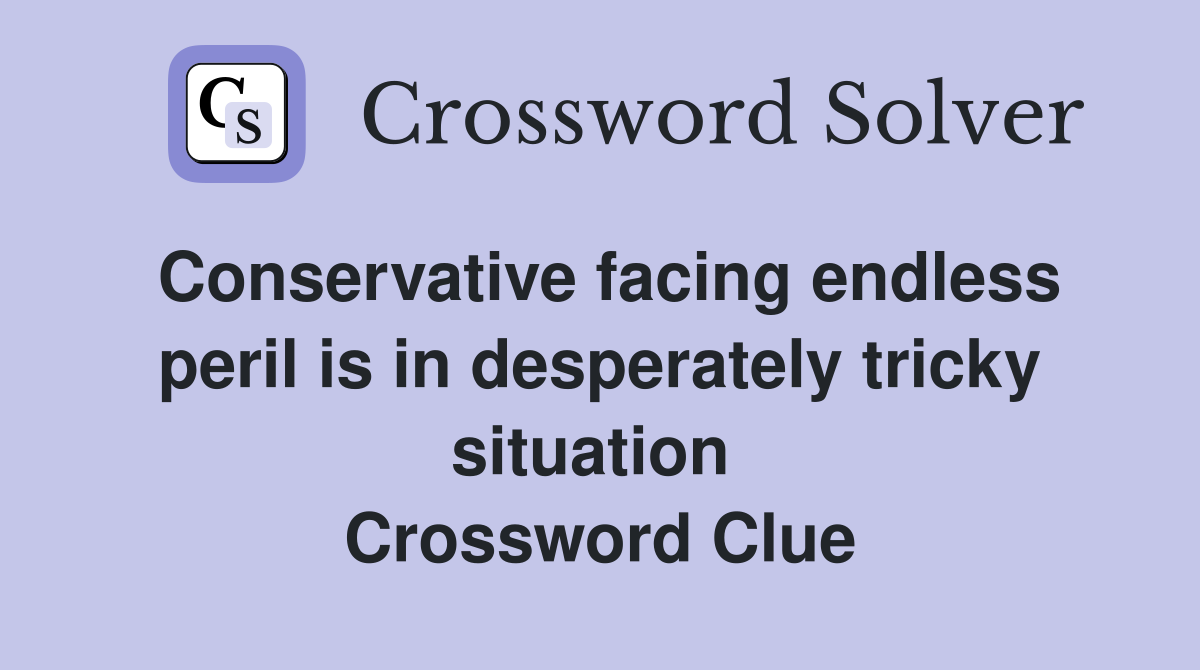 Conservative facing endless peril is in desperately tricky situation  Crossword Clue