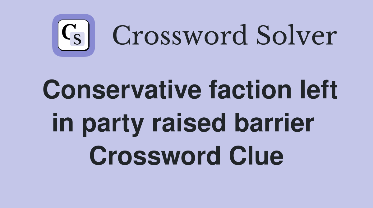 Conservative faction left in party raised barrier  Crossword Clue