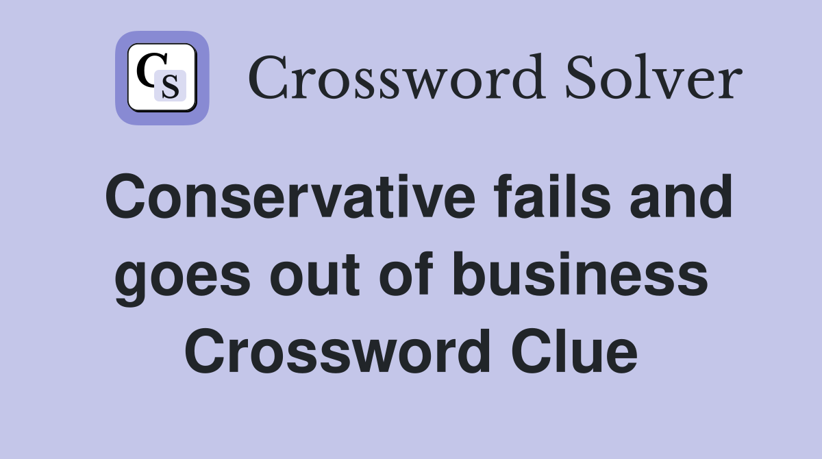 Conservative fails and goes out of business Crossword Clue