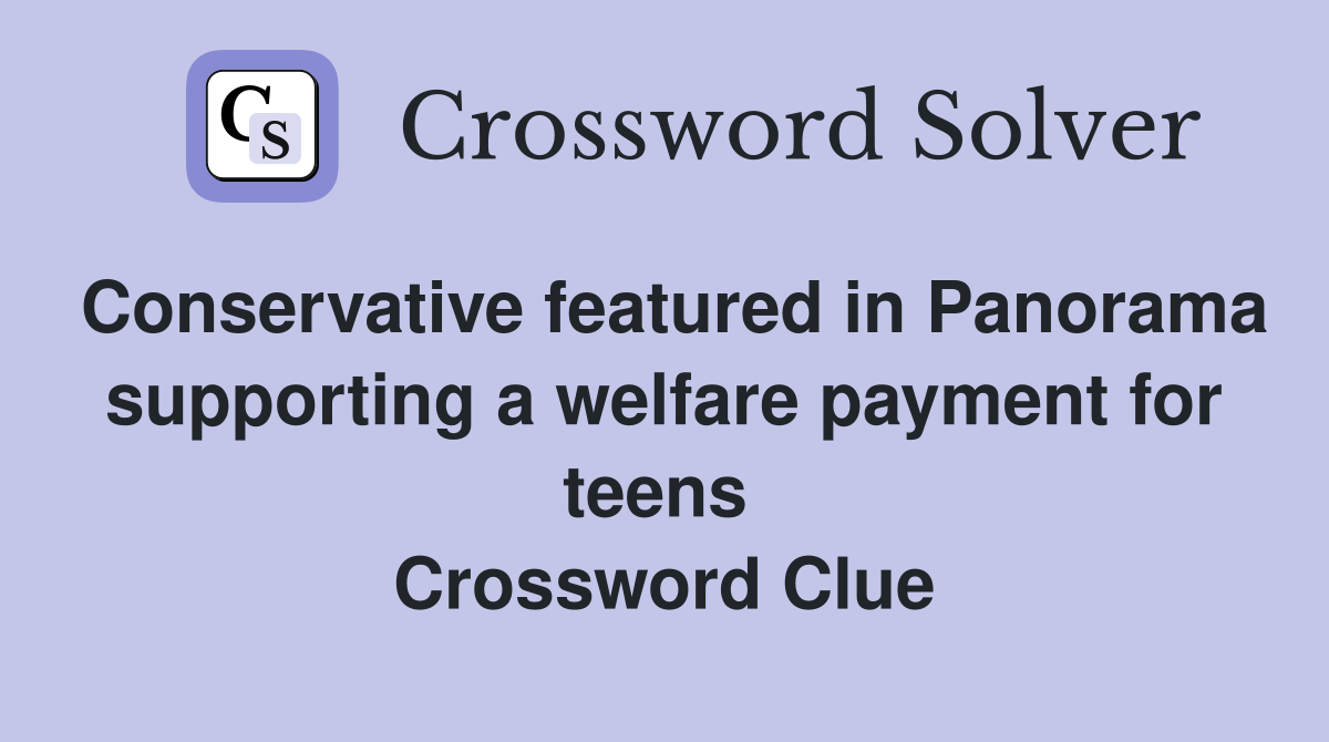 Conservative featured in Panorama supporting a welfare payment for teens  Crossword Clue