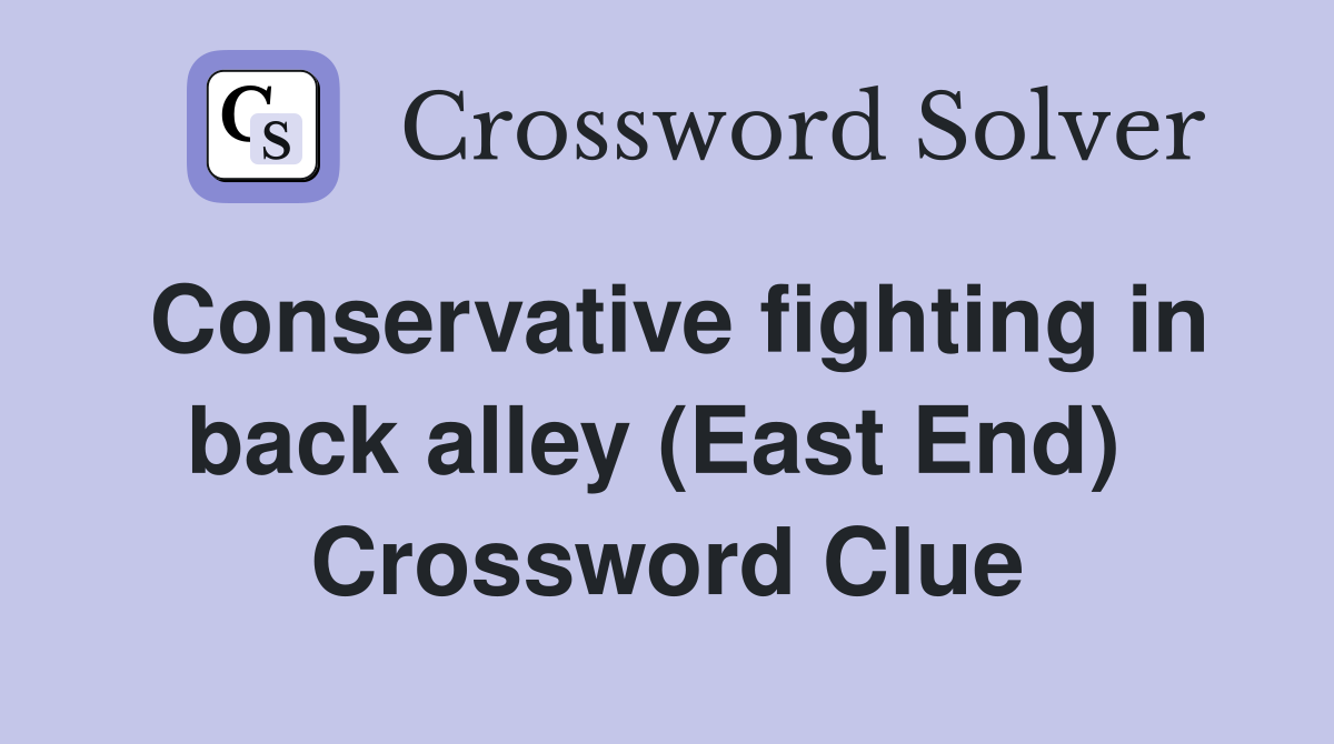 Conservative fighting in back alley (East End)  Crossword Clue