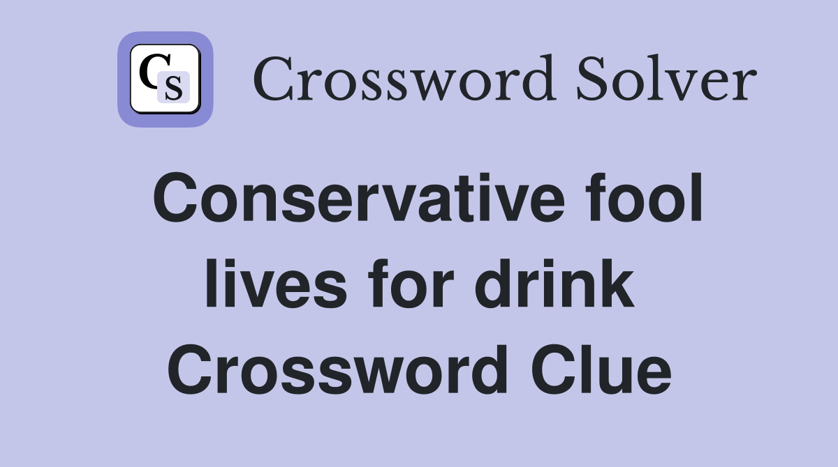 Conservative fool lives for drink Crossword Clue