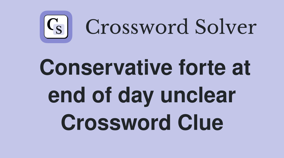 Conservative forte at end of day unclear Crossword Clue