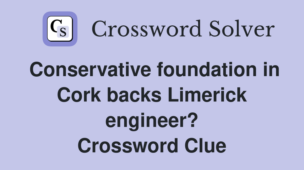 Conservative foundation in Cork backs Limerick engineer? Crossword Clue