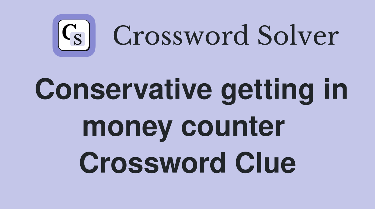 Conservative getting in money counter  Crossword Clue