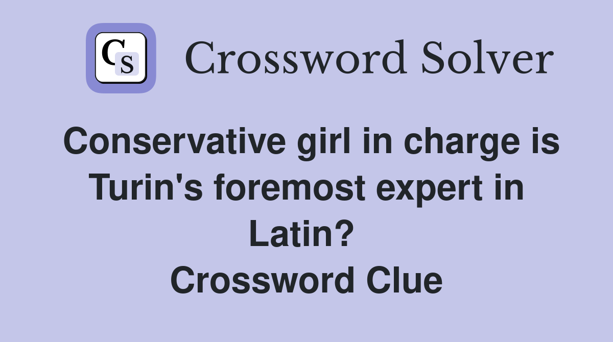Conservative girl in charge is Turin's foremost expert in Latin?  Crossword Clue