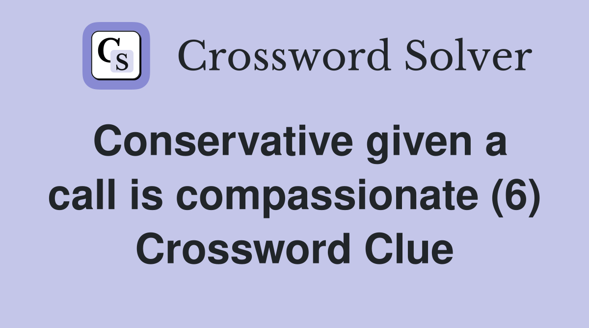 Conservative given a call is compassionate (6) Crossword Clue