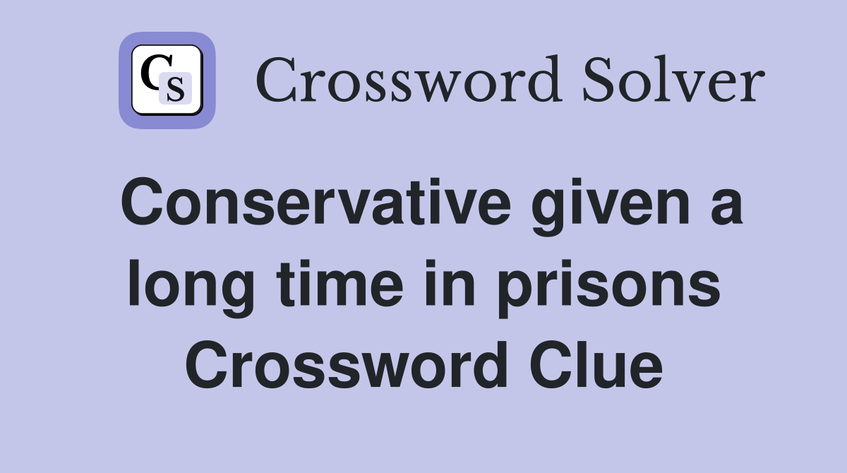 Conservative given a long time in prisons Crossword Clue