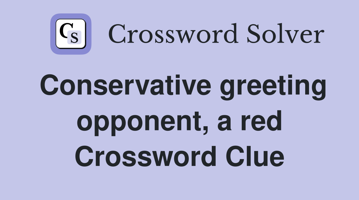 Conservative greeting opponent, a red Crossword Clue