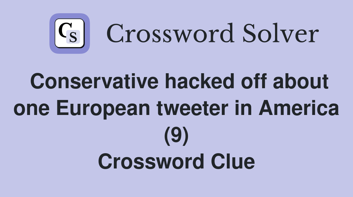 Conservative hacked off about one European tweeter in America (9) Crossword Clue