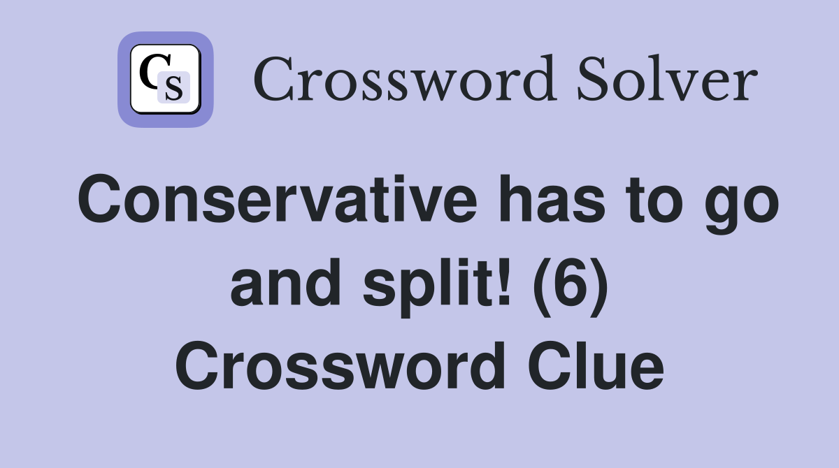 Conservative has to go and split! (6) Crossword Clue