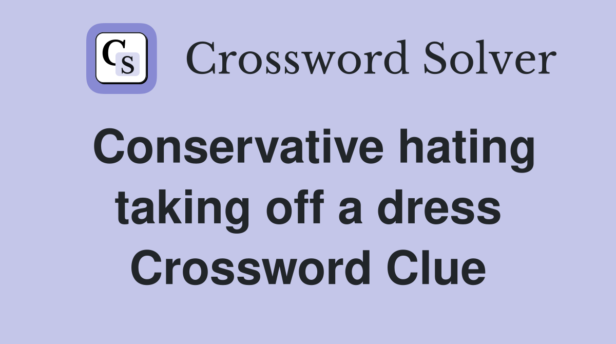 Conservative hating taking off a dress Crossword Clue