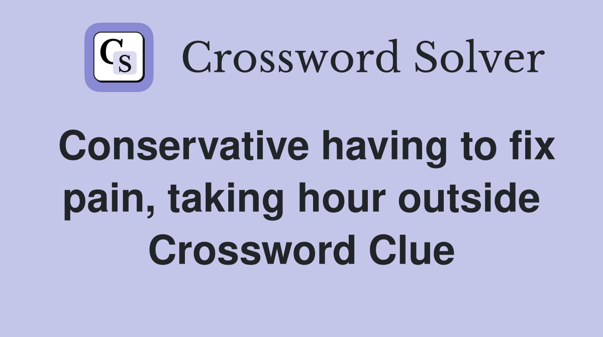 Conservative having to fix pain, taking hour outside Crossword Clue