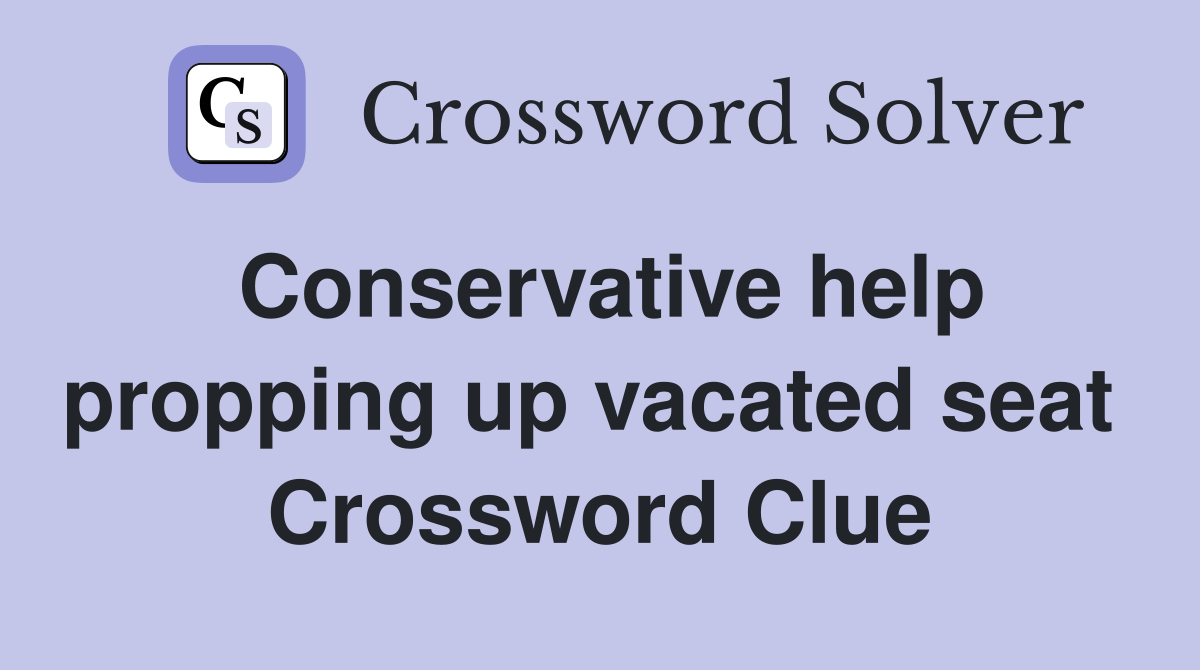 Conservative help propping up vacated seat  Crossword Clue