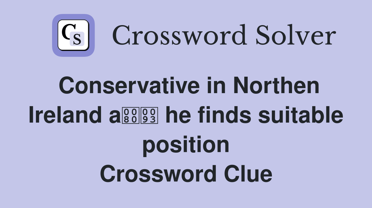 Conservative in Northen Ireland a he finds suitable position Crossword Clue