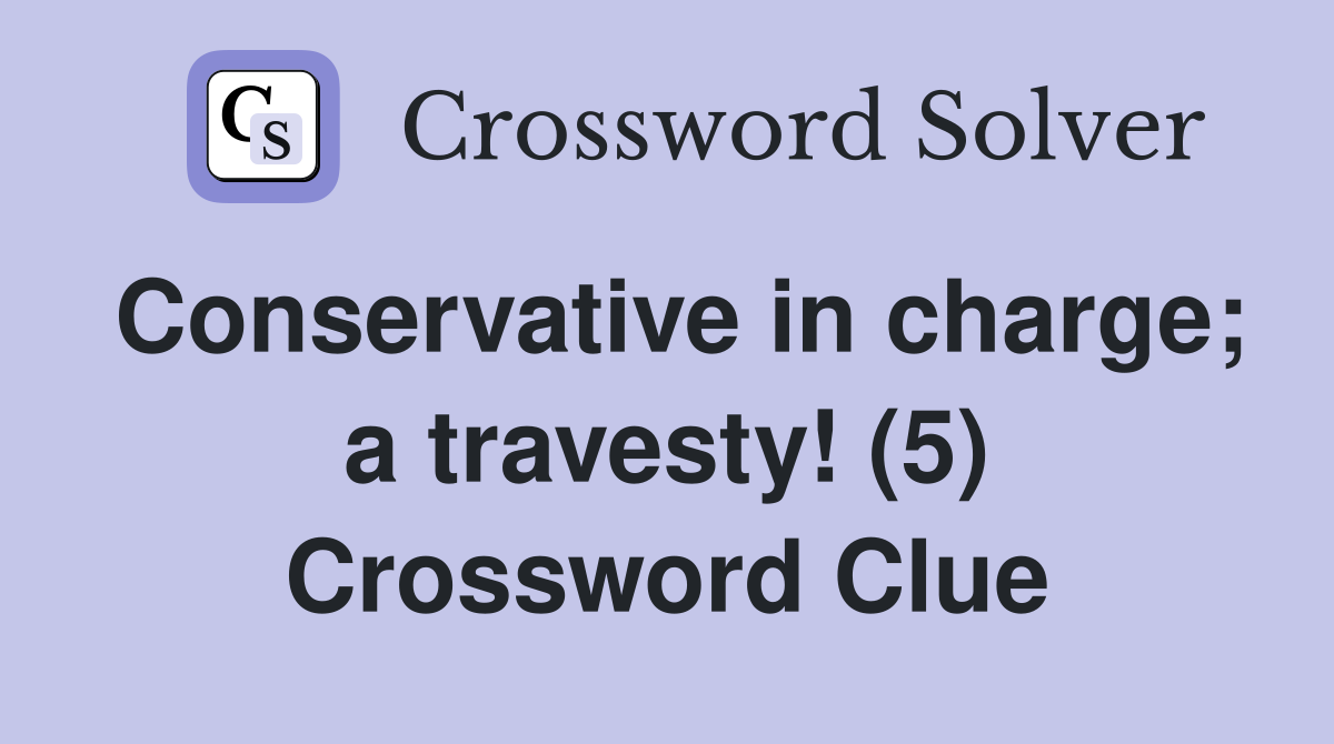 Conservative in charge; a travesty! (5) Crossword Clue