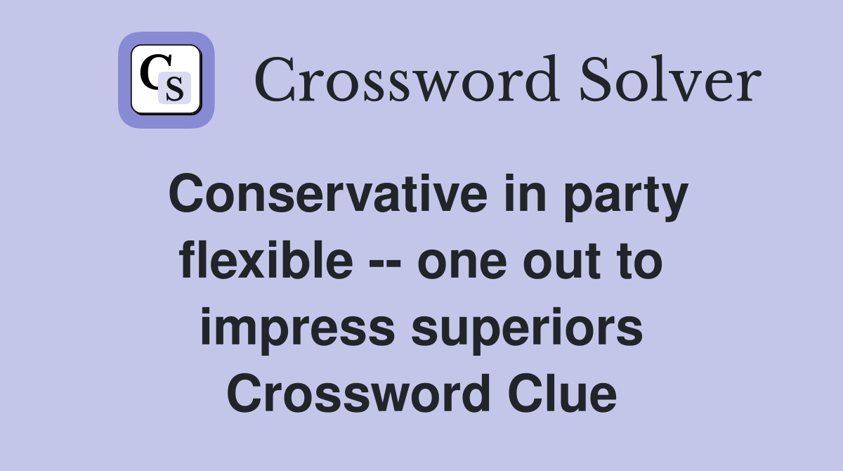 Conservative in party flexible -- one out to impress superiors Crossword Clue