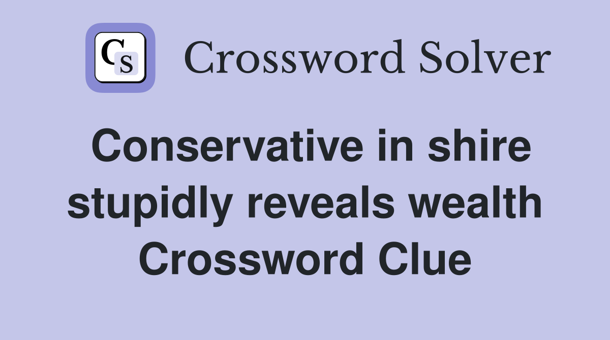 Conservative in shire stupidly reveals wealth Crossword Clue