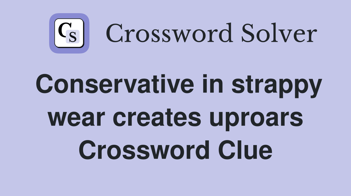 Conservative in strappy wear creates uproars Crossword Clue