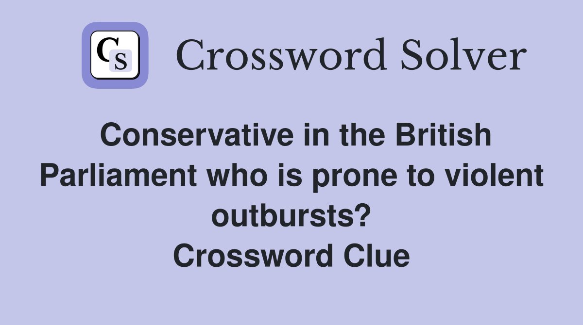 Conservative in the British Parliament who is prone to violent outbursts? Crossword Clue