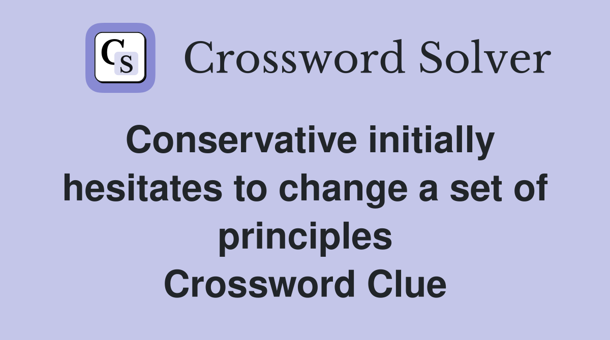 Conservative initially hesitates to change a set of principles Crossword Clue