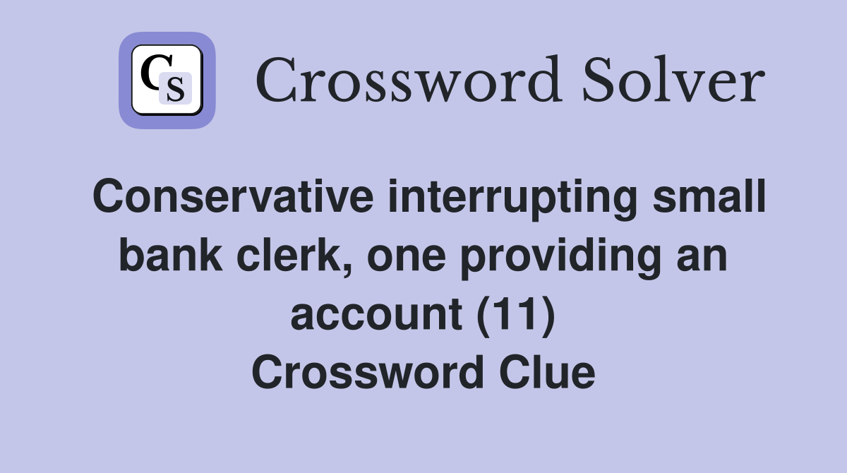 Conservative interrupting small bank clerk, one providing an account (11) Crossword Clue
