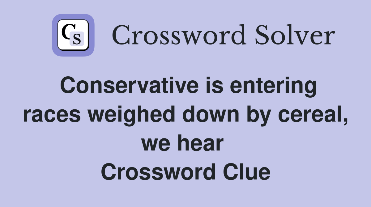 Conservative is entering races weighed down by cereal, we hear  Crossword Clue
