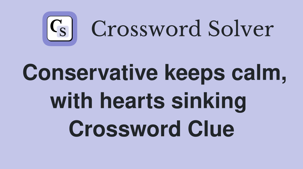 Conservative keeps calm, with hearts sinking  Crossword Clue