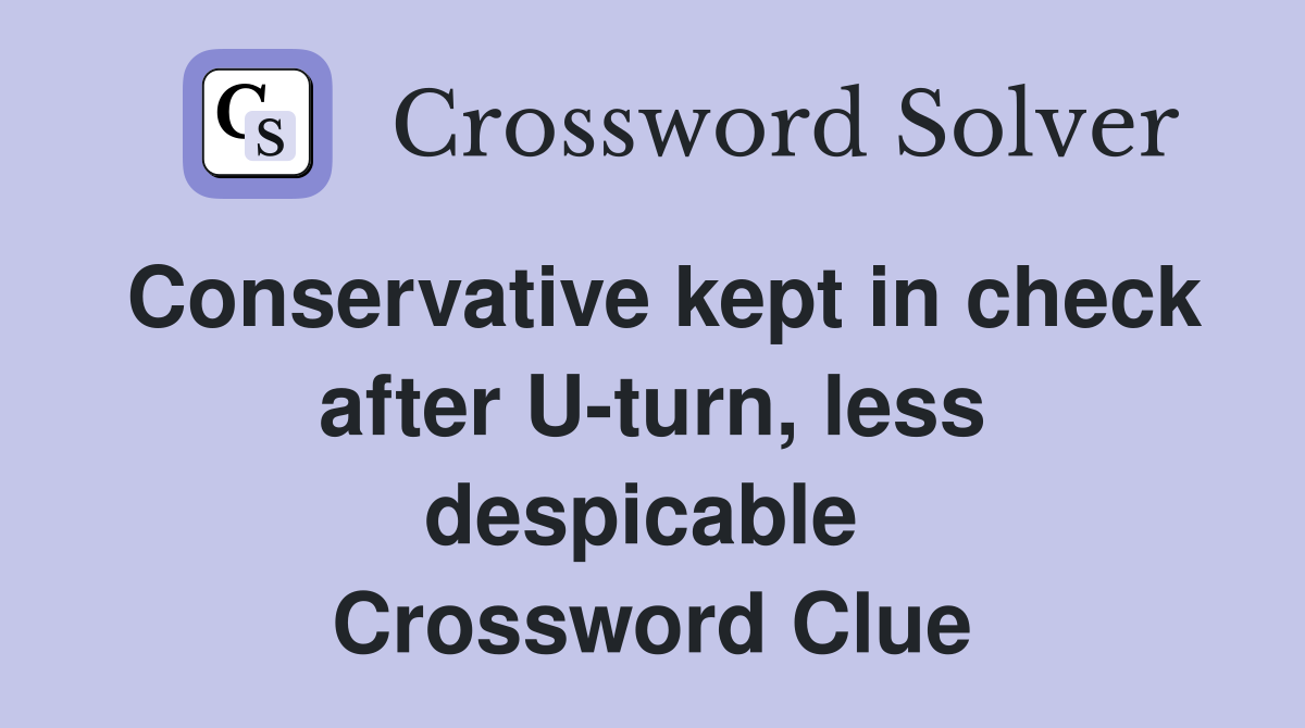Conservative kept in check after U-turn, less despicable  Crossword Clue