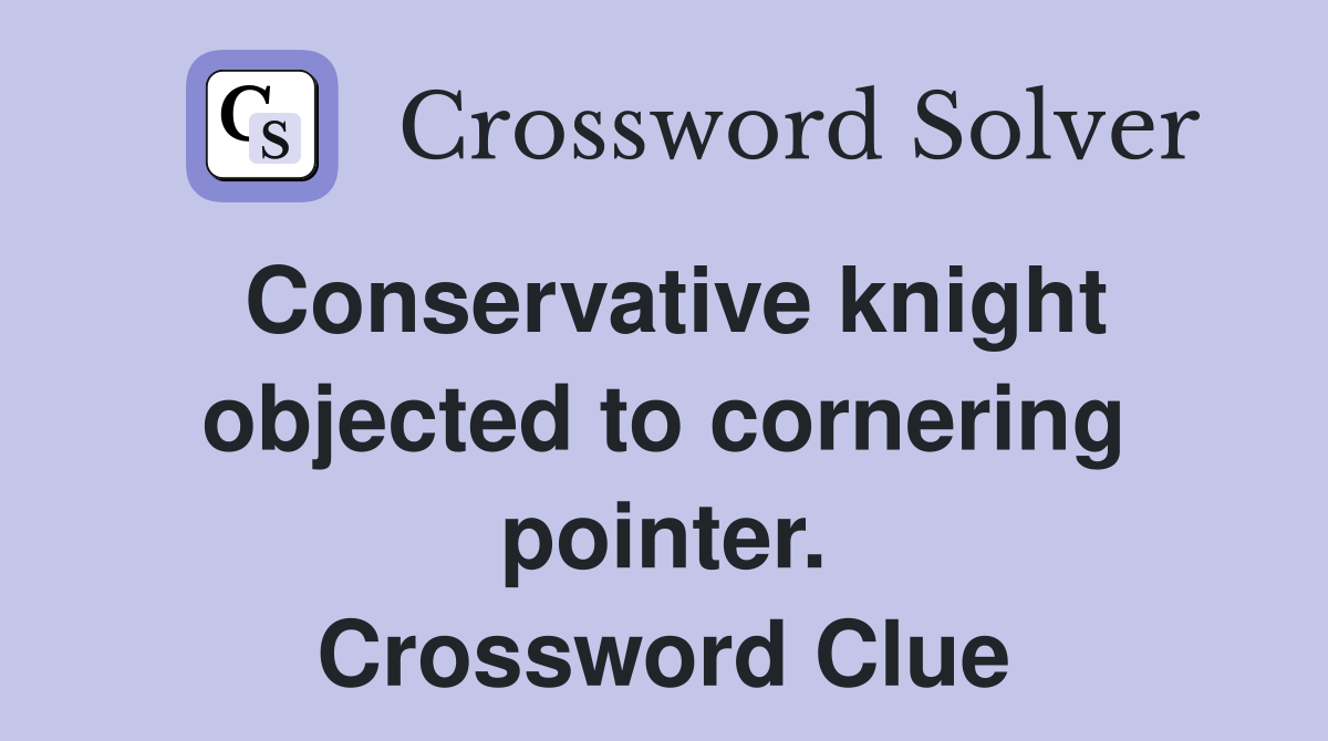 Conservative knight objected to cornering pointer. Crossword Clue
