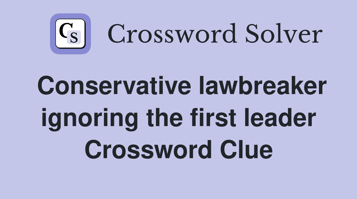 Conservative lawbreaker ignoring the first leader Crossword Clue