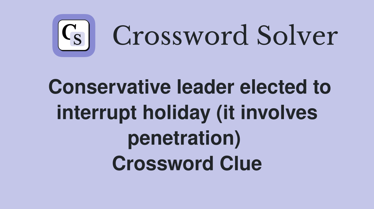 Conservative leader elected to interrupt holiday (it involves penetration)  Crossword Clue