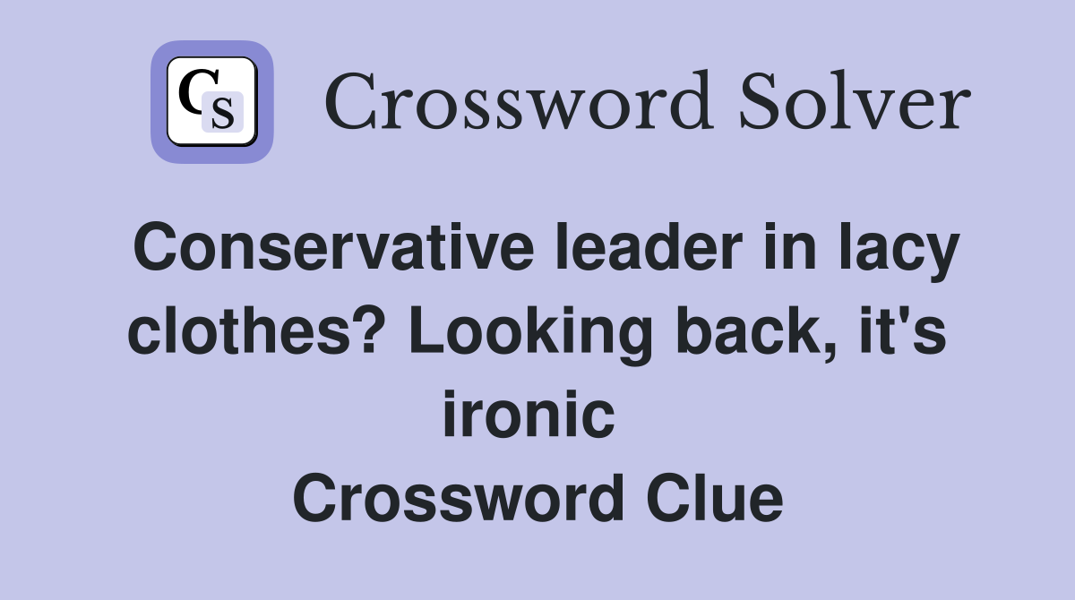 Conservative leader in lacy clothes? Looking back, it's ironic  Crossword Clue