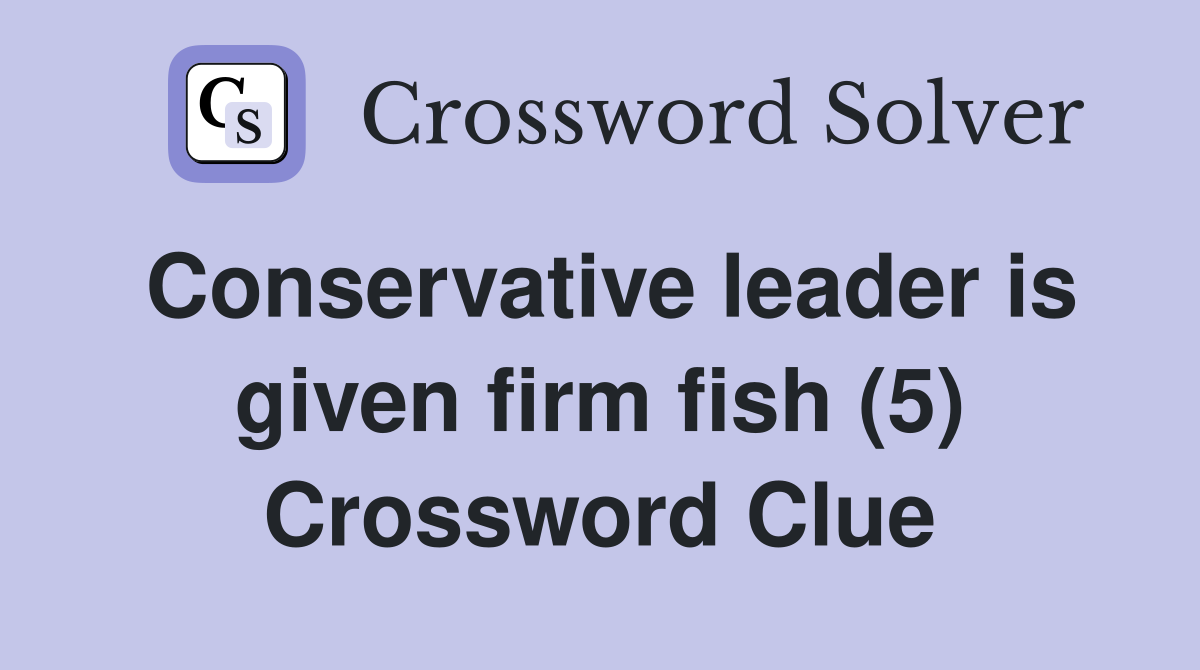Conservative leader is given firm fish (5) Crossword Clue