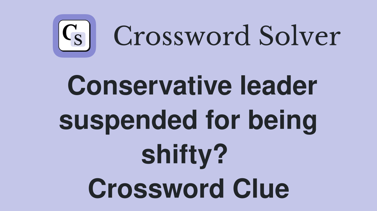 Conservative leader suspended for being shifty?  Crossword Clue
