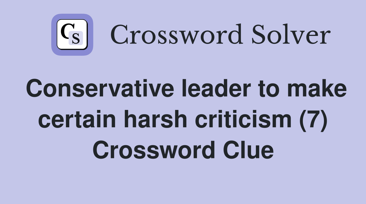 Conservative leader to make certain harsh criticism (7) Crossword Clue
