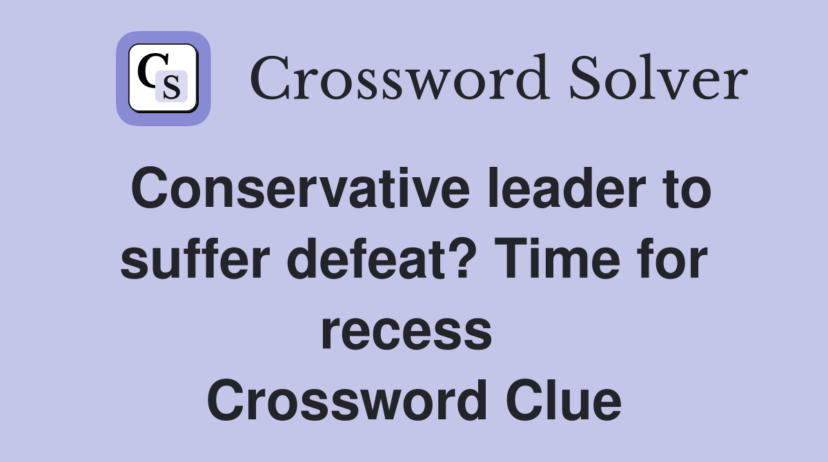 Conservative leader to suffer defeat? Time for recess  Crossword Clue