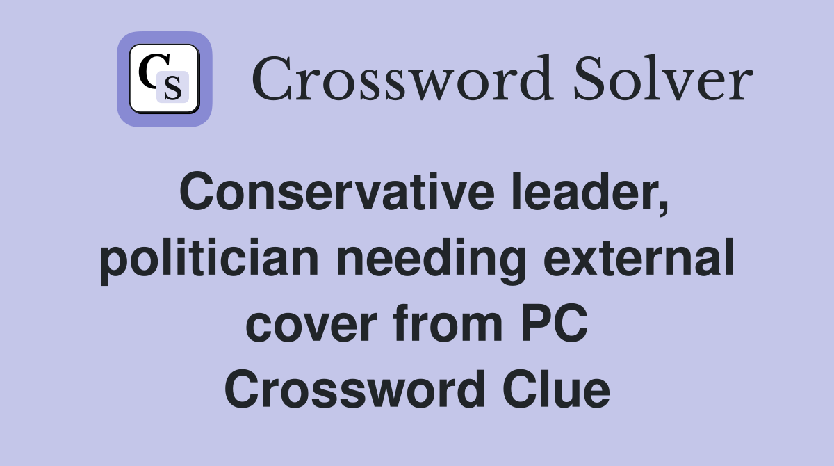 Conservative leader, politician needing external cover from PC Crossword Clue