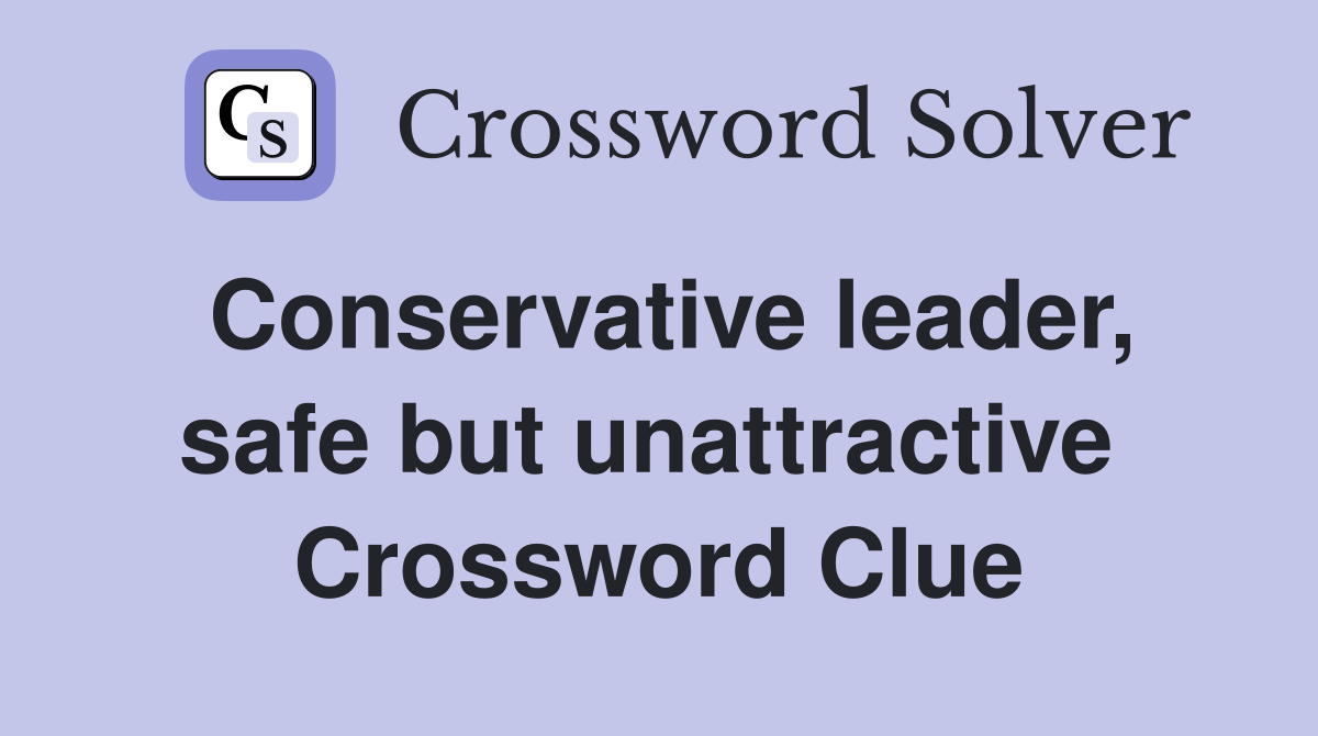 Conservative leader, safe but unattractive  Crossword Clue