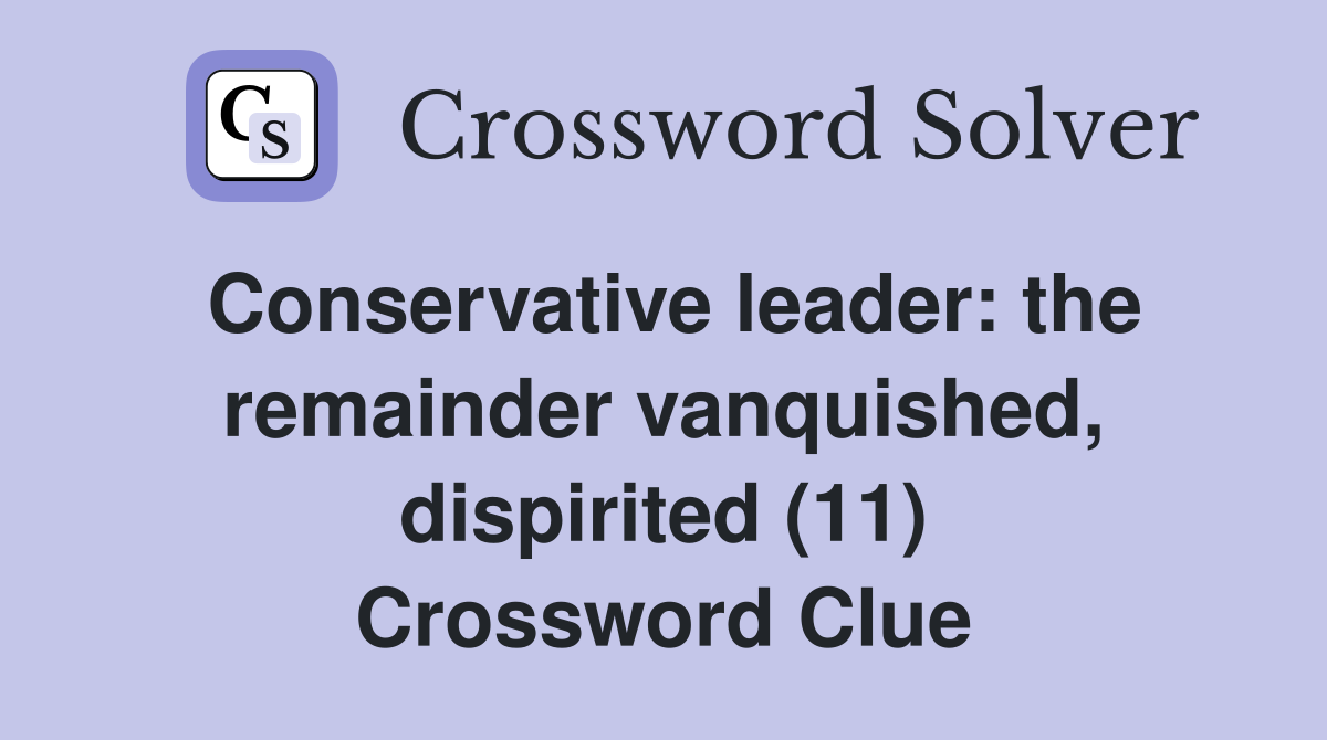 Conservative leader: the remainder vanquished, dispirited (11) Crossword Clue