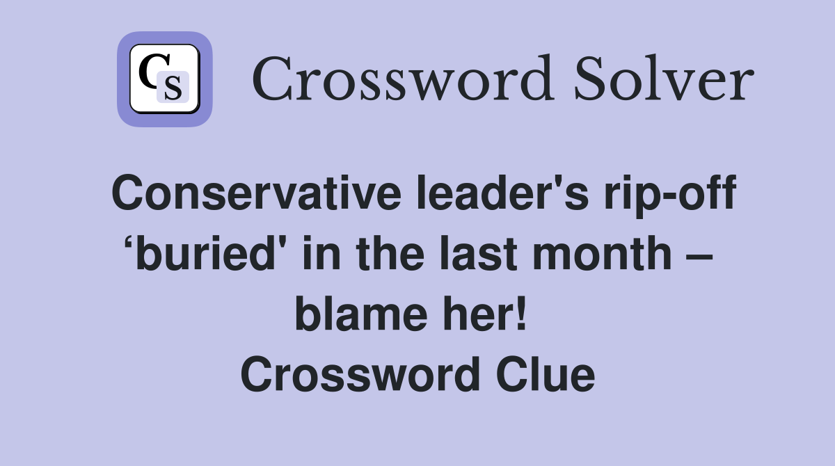 Conservative leader's rip-off ‘buried' in the last month – blame her!  Crossword Clue