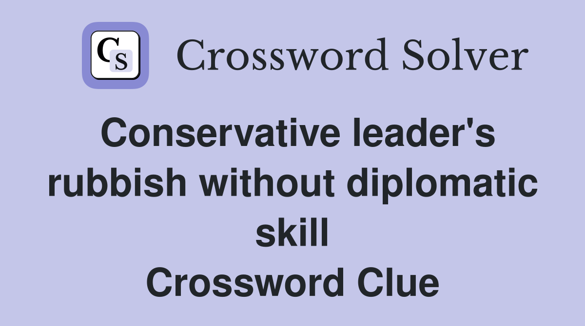 Conservative leader's rubbish without diplomatic skill Crossword Clue