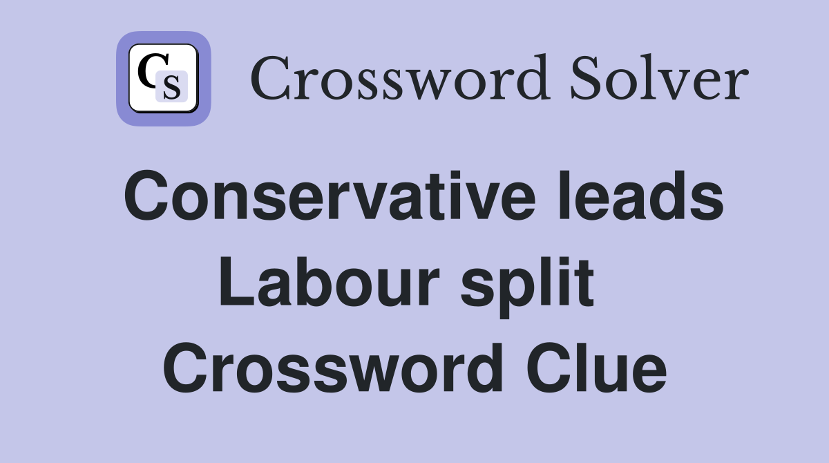 Conservative leads Labour split  Crossword Clue