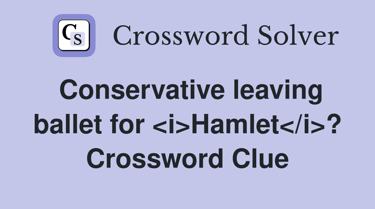 Conservative leaving ballet for <i>Hamlet</i>? Crossword Clue